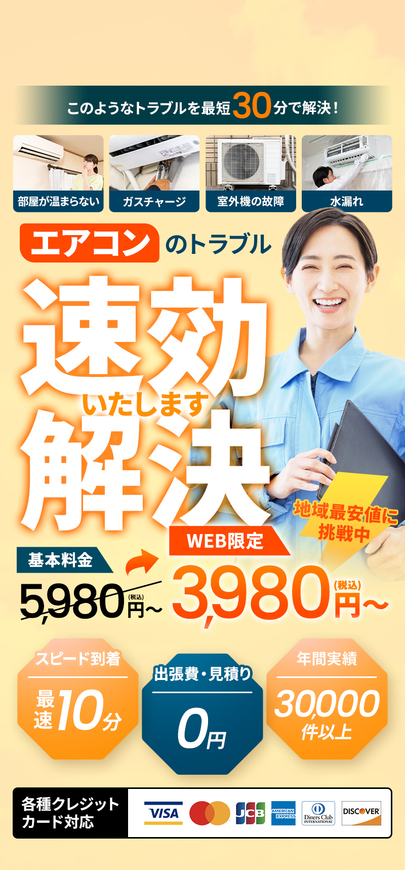 部屋が冷えない・ガスチャージ・室外機の故障・水漏れ このようなトラブルを最短30分で解決！ エアコンのトラブル速効解決いたします 基本料金5,980円がWEB限定で3,980円～ 地域最安値に挑戦中 スピード到着最速10分 出張費・見積り0円 年間実績30,000件以上 各種クレジットカード対応