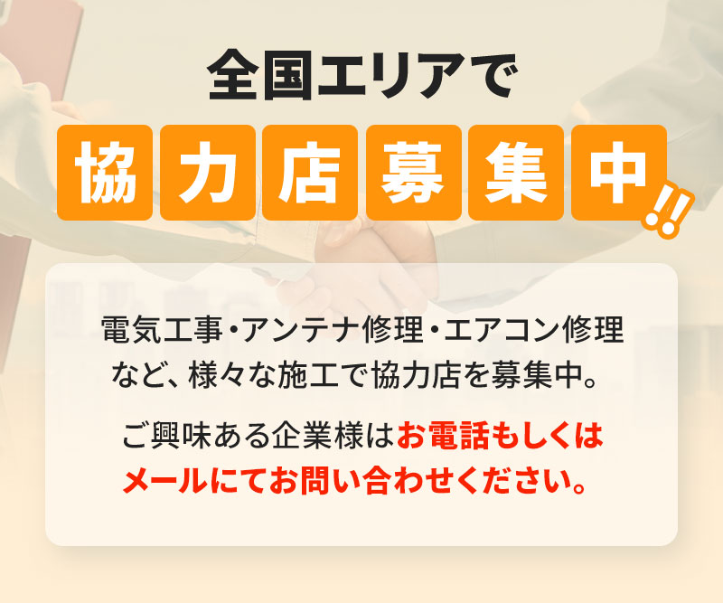 電気工事・アンテナ修理・エアコン修理など、様々な施工で協力店を募集中。ご興味ある企業様はお電話もしくはメールにてお問い合わせください。