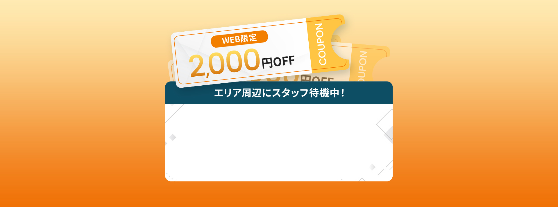 WEB限定2,000円OFF エリア周辺にスタッフ待機中！