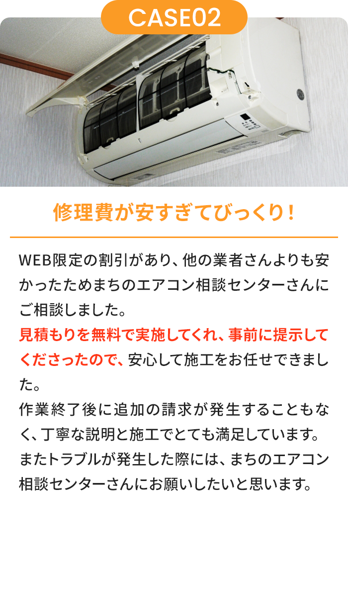 修理費が安すぎてびっくり！ WEB限定の割引があり、他の業者さんよりも安かったためまちのエアコン相談センターさんにご相談しました。見積もりを無料で実施してくれ、事前に提示してくださったので、安心して施工をお任せできました。作業終了後に追加の請求が発生することもなく、丁寧な説明と施工でとても満足しています。またトラブルが発生した際には、まちのエアコン相談センターさんにお願いしたいと思います。